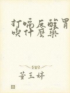 打嗝反酸胃胀气吃什么药