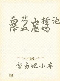白芍山楂泡水可降血压吗