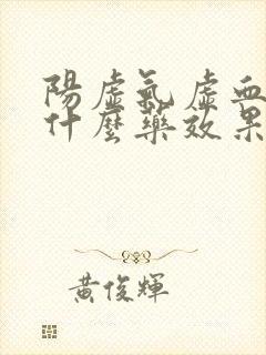 阳虚气虚血虚吃什么药效果最好