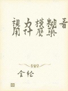 视力模糊看不清用什么药