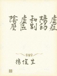 阴虚和阳虚有什么区别的症状?