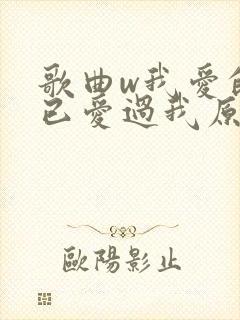 歌曲w我爱的人已爱过我原唱