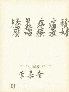 膝盖疼痛积液怎么治疗最好的方法