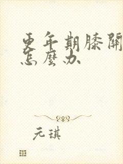 更年期膝关节疼怎么办