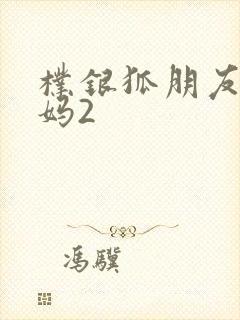 朴银狐朋友的妈妈2