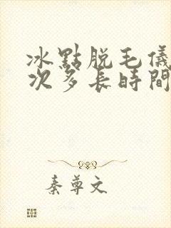 冰点脱毛仪脱一次多长时间
