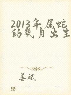 2013年属蛇的几月出生最好命