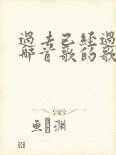 过去已经过去是哪首歌的歌词