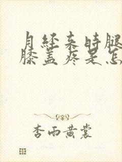 月经来时腿疼,膝盖疼是怎么回事