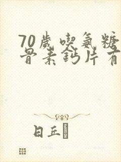 70岁吃氨糖软骨素钙片有用吗