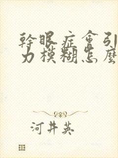 干眼症会引起视力模糊怎么办