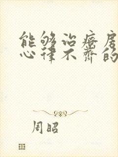 能够治疗房颤和心律不齐的药