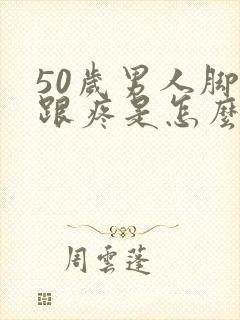 50岁男人脚后跟疼是怎么回事