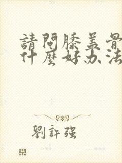 请问膝盖骨刺有什么好办法治疗