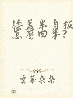 膝盖半月板疼是怎么回事?