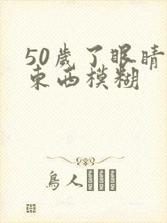 50岁了眼睛看东西模糊