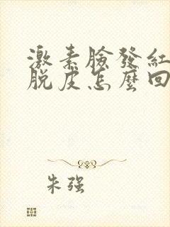 激素脸发红发痒脱皮怎么回事