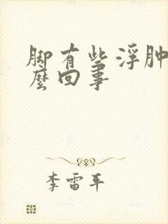 脚有些浮肿是怎么回事