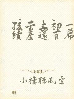 孩子上初一了成绩差还有希望吗