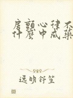 房颤心律不齐吃什么中成药效果好