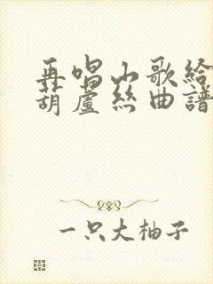 再唱山歌给党听葫芦丝曲谱