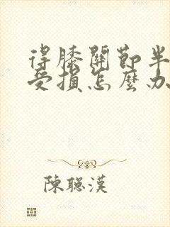 得膝关节半月板受损怎么办