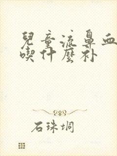 儿童流鼻血应该吃什么补
