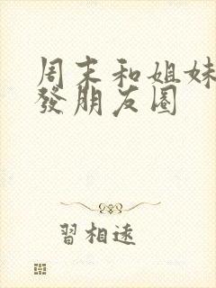 周末和姐妹相聚发朋友圈封面