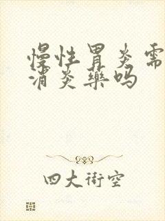 慢性胃炎需要吃消炎药吗