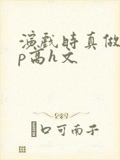 演戏时真做了np高h文