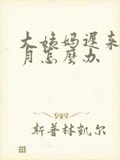 大姨妈迟来一个月怎么办