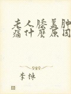 老人膝盖肿胀疼痛什么原因封面
