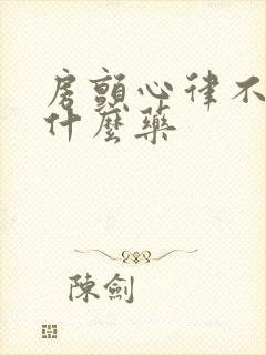 房颤心律不齐吃什么药