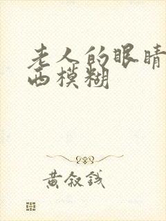 老人的眼睛看东西模糊