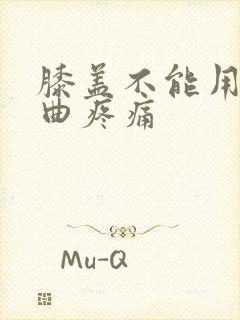 膝盖不能用力弯曲疼痛