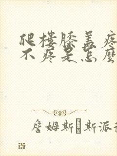 爬楼膝盖疼平路不疼是怎么回事