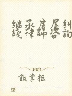 继承房屋纠纷在线律师咨询