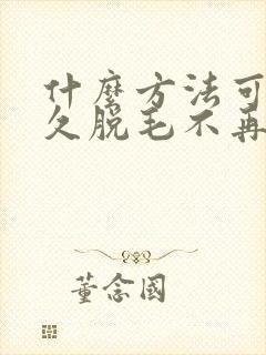 什么方法可以永久脱毛不再长