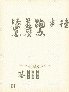 膝盖跑步后疼痛怎么办