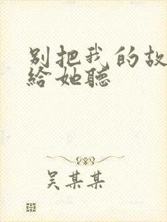 别把我的故事讲给她听