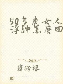 50多岁女人腿浮肿怎么回事