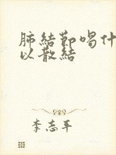 肺结节喝什么可以散结
