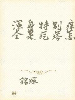 浑身特别痒一挠全是疙瘩怎么回事