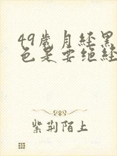 49岁月经黑褐色是要绝经了吗封面