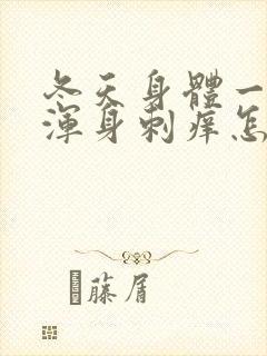 冬天身体一热就浑身刺痒怎么回事