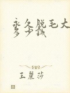 永久脱毛大概要多少钱