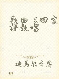 歌曲《回家》简谱教唱