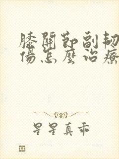 膝关节副韧带拉伤怎么治疗
