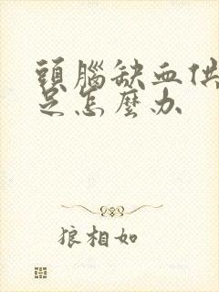 头脑缺血供血不足怎么办