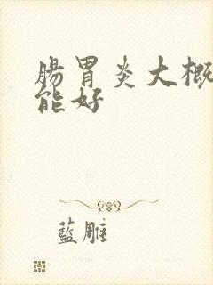 肠胃炎大概多久能好